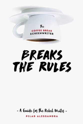 The Coffee Break Screenwriter...Breaks the Rules: A Guide for the Rebel Writer (Paperback)