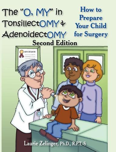 The "O, MY" in Tonsillectomy & Adenoidectomy: How to Prepare Your Child for Surgery, a Parent's Manual, 2nd Edition (Hardback)
