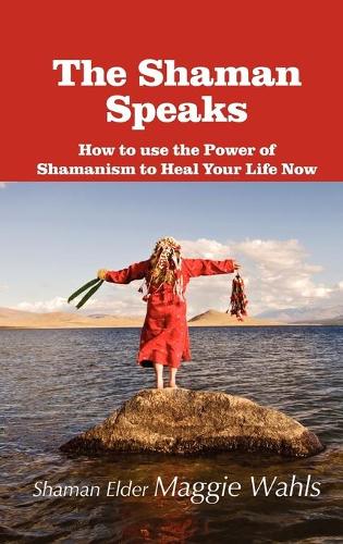 The Shaman Speaks: How to Use the Power of Shamanism to Heal Your Life Now (Hardback)