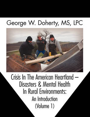Crisis in the American Heartland: Disasters & Mental Health in Rural Environments -- An Introduction (Volume 1) (Paperback)
