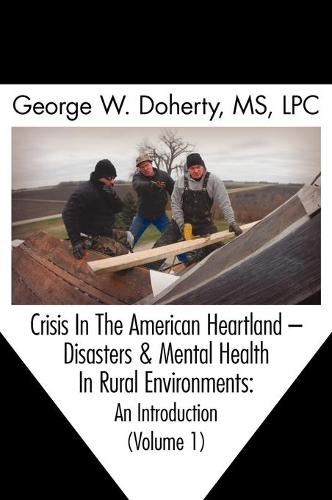 Crisis in the American Heartland: Disasters & Mental Health in Rural Environments -- An Introduction (Volume 1) (Hardback)