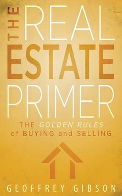 The Real Estate Primer: The Golden Rules of Buying and Selling (Paperback)