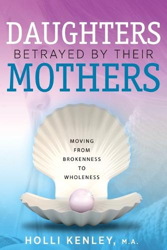 Daughters Betrayed by Their Mothers: Moving from Brokenness to Wholeness (Paperback)