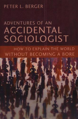Adventures of an Accidental Sociologist: How to Explain the World without Becoming a Bore (Hardback)