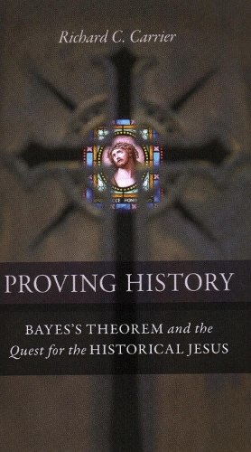 Proving History: Bayes's Theorem and the Quest for the Historical Jesus