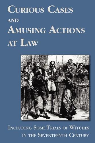 Curious Cases and Amusing Actions at Law Including Some Trials of Witches in the Seventeenth Century (Paperback)