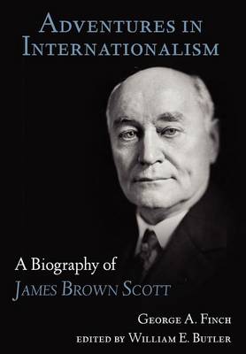 Adventures in Internationalism: A Biography of James Brown Scott (Hardback)