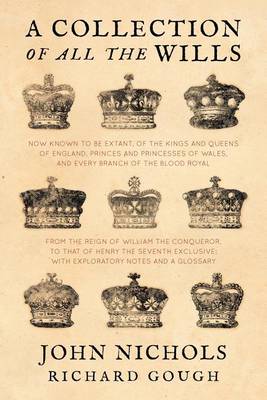 A Collection of All the Wills, Now Known to Be Extant, of the Kings and Queens of England, Princes and Princesses of Wales, and Every Branch of the ... to That of Henry the Seventh Exclusive (Paperback)