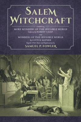 Salem Witchcraft: Comprising More Wonders of the Invisible World. Collected by Robert Calef; And Wonders of the Invisible World, by Cotton Mather; Together with Notes and Explanations by Samuel P. Fowler (Paperback)