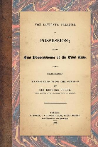 Von Savigny's Treatise on Possession: Or the Jus Possessionis of the Civil Law. Sixth Edition. Translated from the German by Sir Erskine Perry (1848) (Paperback)
