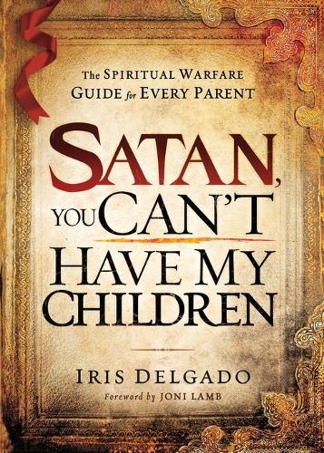 Satan, You Can't Have My Children: The Spiritual Warfare Guide for Every Parent (Paperback)