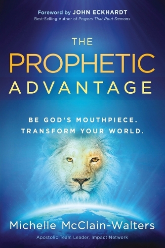The Prophetic Advantage: Be God's Mouthpiece. Transform Your World. (Paperback)