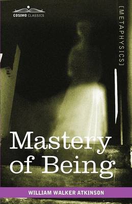 Mastery of Being: A Study of the Ultimate Principle of Reality & the Practical Application Thereof (Paperback)