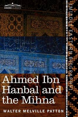 Ahmed Ibn Hanbal and the Mihna: A Biography of the Imam Including an Account of the Mohammedan Inquisition Called the Mihna, 218-234 A.H. (Paperback)