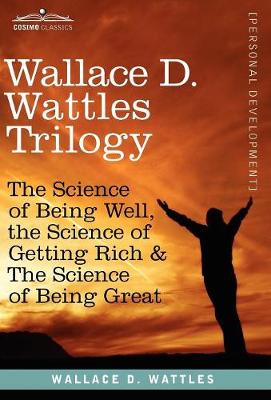 Wallace D. Wattles Trilogy: The Science of Being Well, the Science of Getting Rich & the Science of Being Great (Hardback)