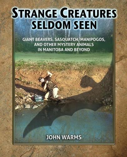 Strange Creatures Seldom Seen: Giant Beavers, Sasquatch, Manipogos, and Other Mystery Animals in Manitoba and Beyond (Paperback)