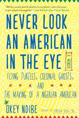 Never Look An American In The Eye: A Memoir of Flying Turtles, Colonial Ghosts, and the Making of a Nigerian American (Hardback)