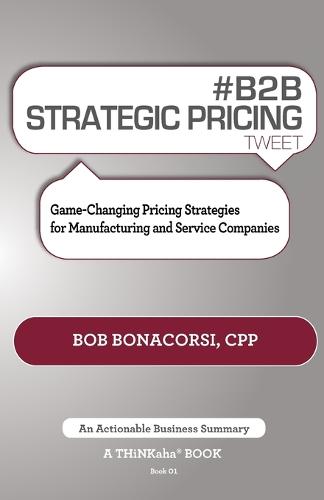 # B2B Strategic Pricing Tweet Book01: Game-Changing Pricing Strategies for Manufacturing and Service Companies (Paperback)
