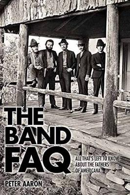 Band FAQ, the: All That s Left to Know About the Fathers of Americana (Paperback)