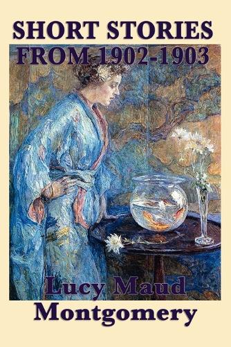 The Short Stories of Lucy Maud Montgomery from 1902-1903 (Paperback)