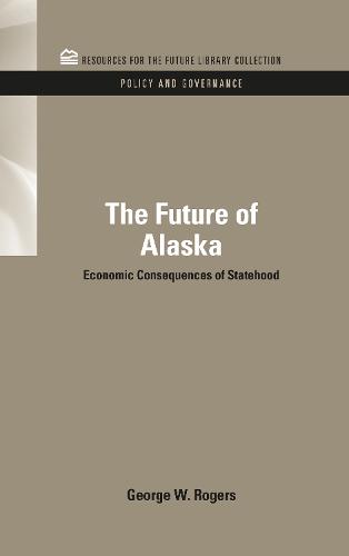 The Future of Alaska: Economic Consequences of Statehood - RFF Policy and Governance Set (Hardback)