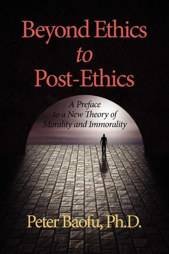 Beyond Ethics To Post-Ethics: A Preface to a New Theory of Morality and Immorality (Hardback)