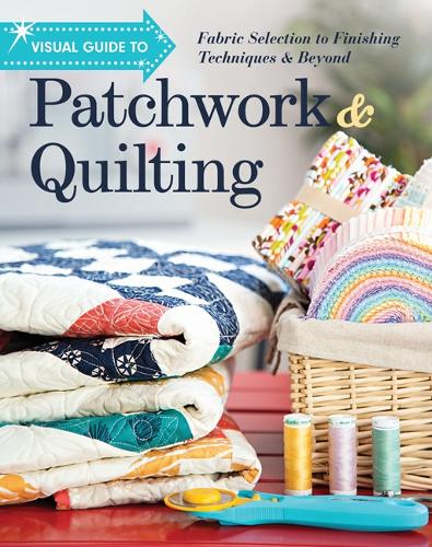 Visual Guide to Patchwork & Quilting: Fabric Selection to Finishing Techniques & Beyond (Paperback)