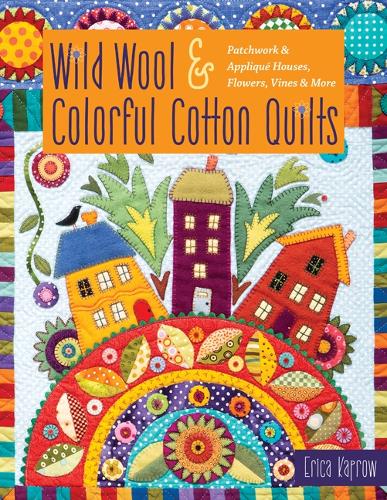 Wild Wool & Colorful Cotton Quilts: Patchwork & Applique Houses, Flowers, Vines & More (Paperback)