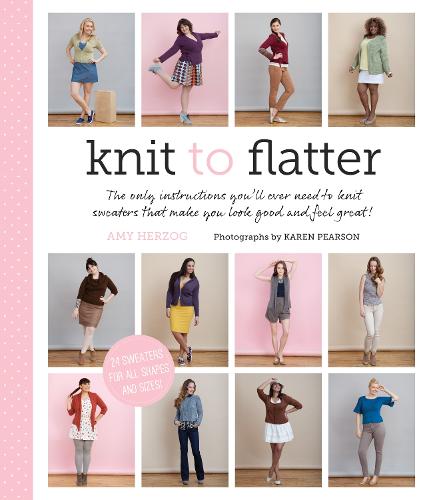 Knit to Flatter: The Only Instructions You'll Ever Need to Knit Sweaters that Make You Look Good and Feel Great! (Paperback)