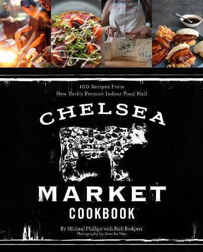 Chelsea Market Cookbook, The:100 Recipes from New York's Premier: 100 Recipes from New York's Premier Indoor Food Hall (Hardback)