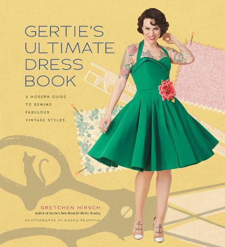 Gertie's Ultimate Dress Book: A Modern Guide to Sewing Fabulous Vintage Styles (Hardback)