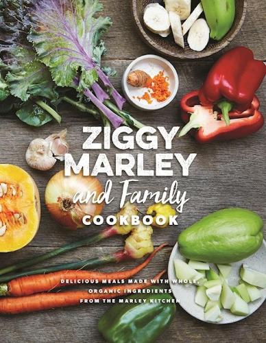Ziggy Marley And Family Cookbook: Whole, Organic Ingredients and Delicious Meals from the Marley Kitchen (Hardback)
