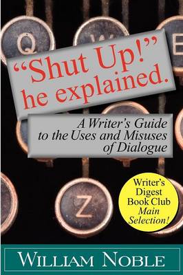 Shut Up! He Explained: A Writer's Guide to the Uses and Misuses of Dialogue (Paperback)