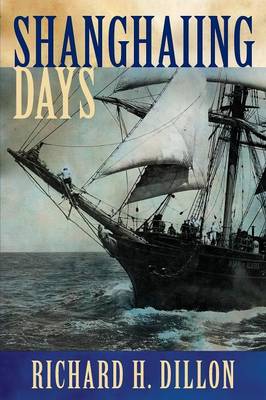 Shanghaiing Days: The Thrilling Account of 19th Century Hell-Ships, Bucko Mates and Masters, and Dangerous Ports-Of-Call from San Franci (Paperback)