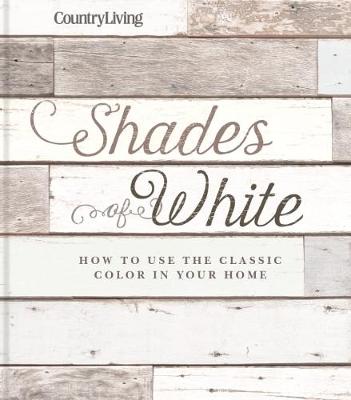 Country Living: Shades of White: How to Use the Classic Color in Your Home (Hardback)