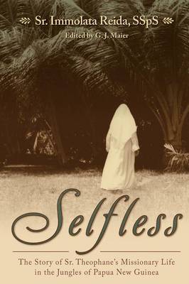 Selfless: The Story of Sr. Theophane's Missionary Life in the Jungles of Papua New Guinea (Paperback)