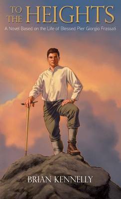 To the Heights: A Novel Based on the Life of Blessed Pier Giorgio Frassati (Hardback)