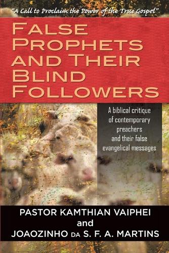 False Prophets and Their Blind Followers: A Biblical Critique of Contemporary Preachers and Their False Evangelical Messages (Paperback)