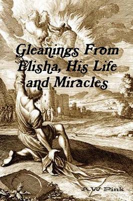 Gleanings from Elisha, His Life and Miracles (Paperback)