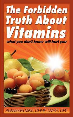 The Forbidden Truth about Vitamins: What You Don't Know Will Hurt You (Paperback)