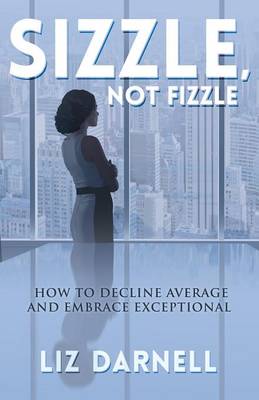 Sizzle, Not Fizzle: How to Decline Average & Embrace Exceptional (Paperback)