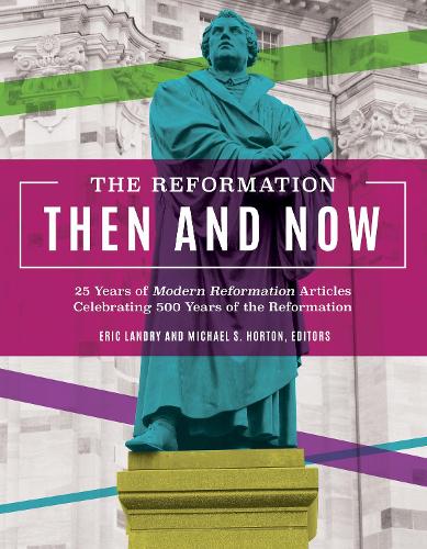 The Reformation, Then and Now: 25 Years of Modern Reformation Articles Celebrating 500 Years of the Reformation (Paperback)
