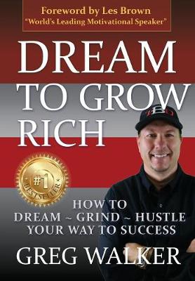 Dream to Grow Rich: How to Dream Grind Hustle Your Way to Success (Hardback)