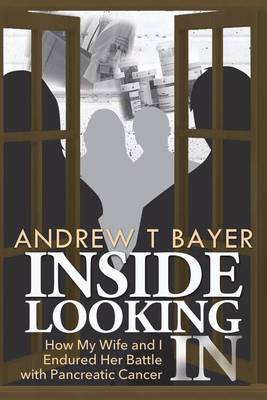 Inside Looking in: How My Wife and I Endured Her Battle with Pancreatic Cancer (Paperback)