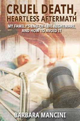 Cruel Death, Heartless Aftermath: My Family's End-of-Life Nightmare and How To Avoid It (Paperback)