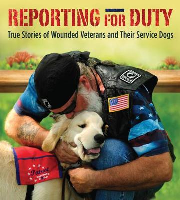 Reporting for Duty: True Stories of Wounded Veterans and Their Service Dogs (Hardback)