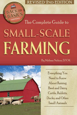 Complete Guide to Small Scale Farming: Everything You Need to Know About Raising Beef Cattle, Rabbits, Ducks & Other Small Animals (Paperback)