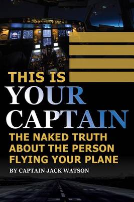 This is Your Captain: The Naked Truth About the Person Flying Your Plane (Paperback)