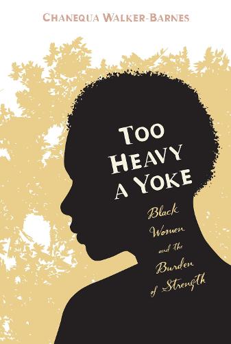Too Heavy a Yoke: Black Women and the Burden of Strength (Paperback)