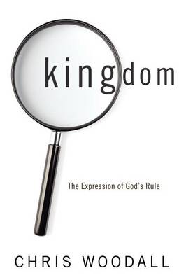 Kingdom: The Expression of God's Rule: A Thorough-Going Guide to the Fundamental Nature of Kingdom as the Basis for Christians in Their Governance by God and Toward Each Other (Paperback)